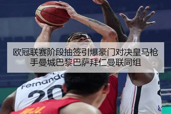 欧冠联赛阶段抽签引爆豪门对决皇马枪手曼城巴黎巴萨拜仁曼联同组