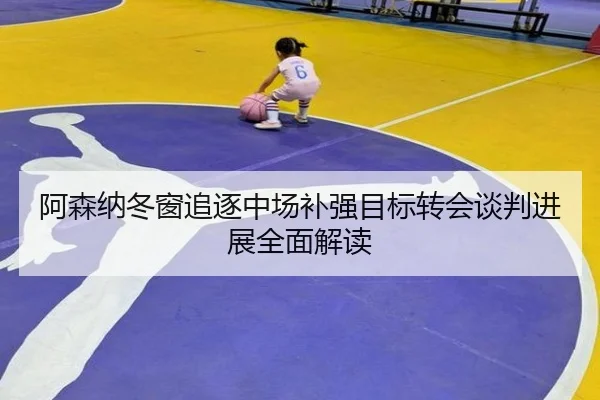 阿森纳冬窗追逐中场补强目标转会谈判进展全面解读